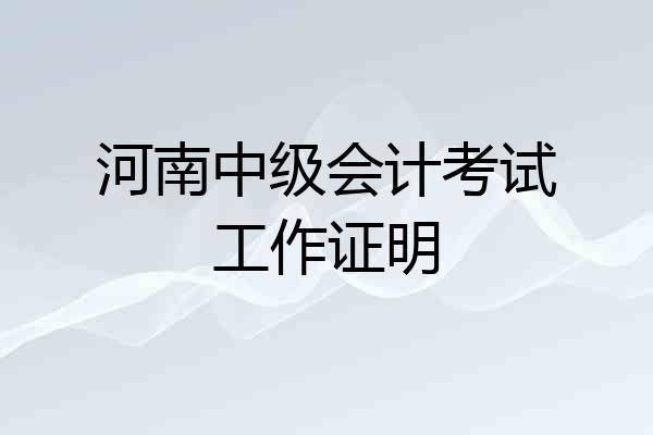 河南中级会计考试工作证明