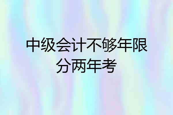 中级会计不够年限分两年考