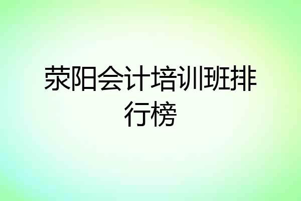 荥阳会计培训班排行榜