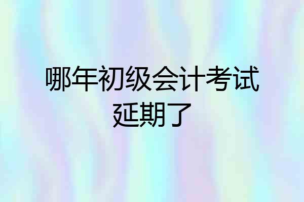 哪年初级会计考试延期了