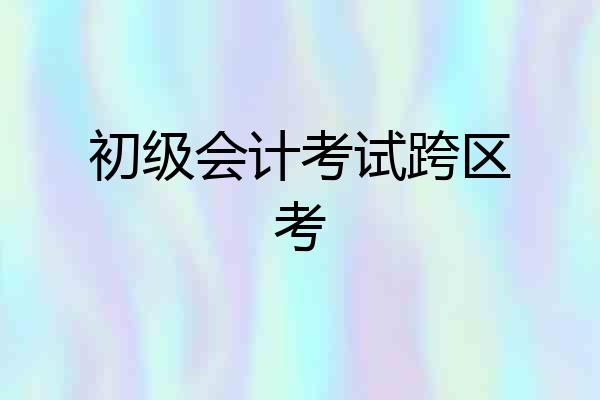 初级会计考试跨区考