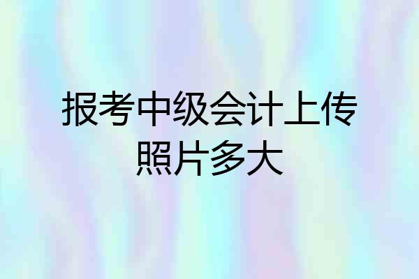 报考中级会计上传照片多大
