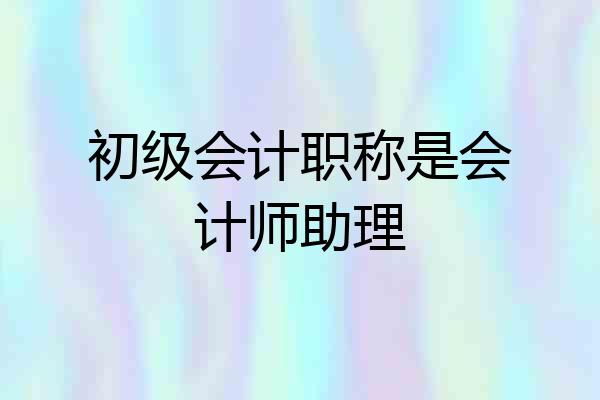 初级会计职称是会计师助理
