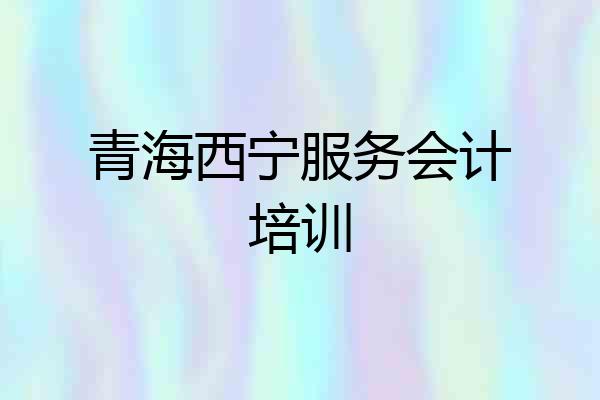 青海西宁服务会计培训
