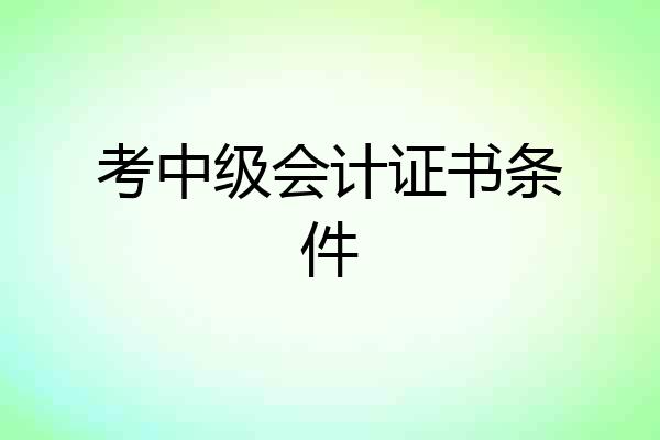 考中级会计证书条件
