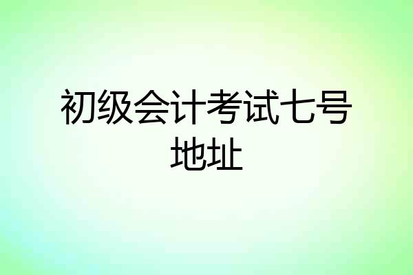 初级会计考试七号地址