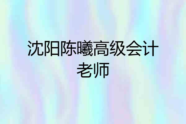 沈阳陈曦高级会计老师