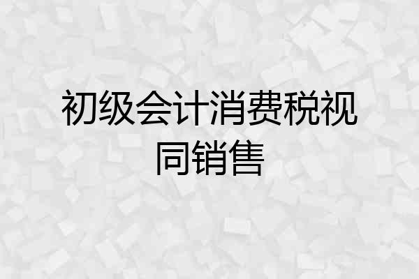 初级会计消费税视同销售