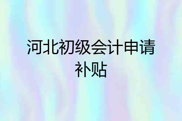 河北初级会计申请补贴