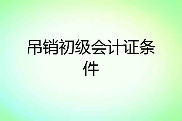 吊销初级会计证条件