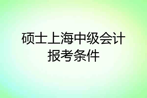 硕士上海中级会计报考条件