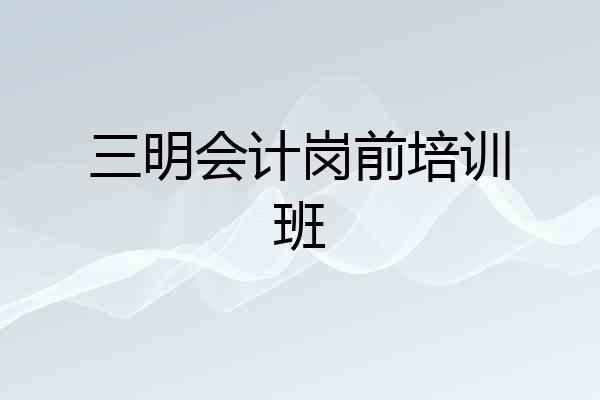 三明会计岗前培训班