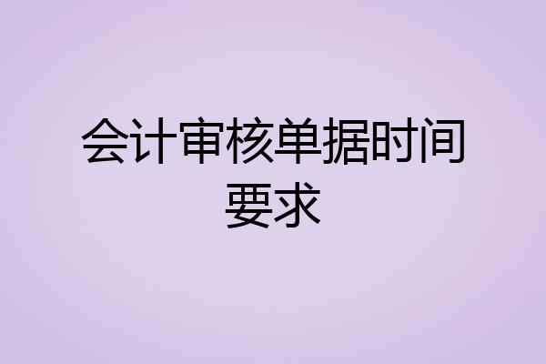 会计审核单据时间要求