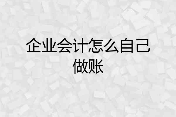 企业会计怎么自己做账