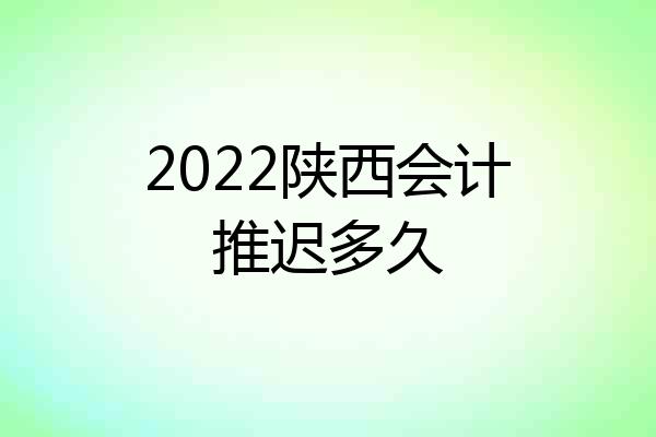 2022陕西会计推迟多久