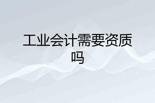 工业会计需要资质吗