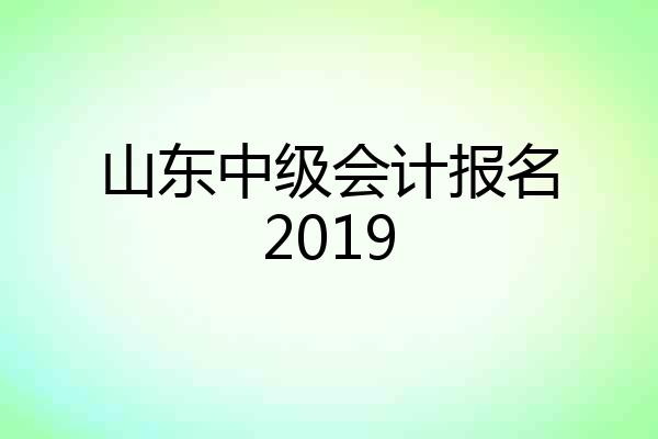 山东中级会计报名2019