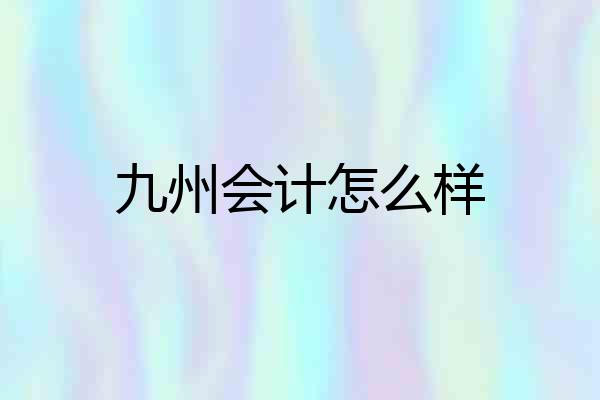九州会计怎么样