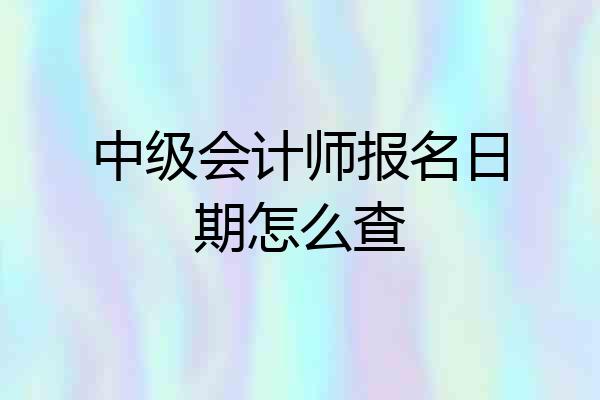 中级会计师报名日期怎么查