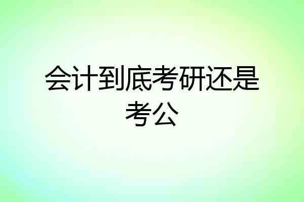 会计到底考研还是考公
