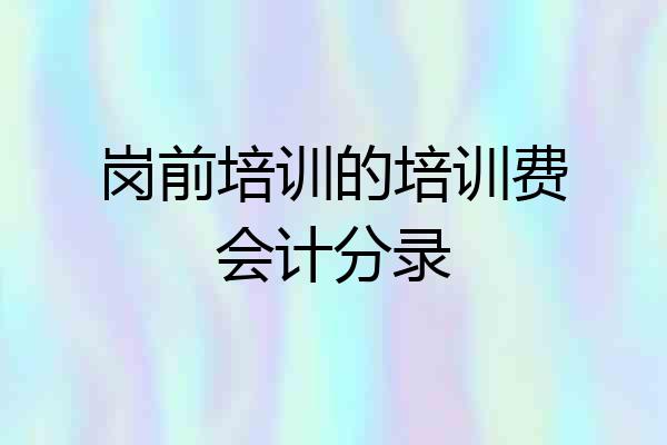 岗前培训的培训费会计分录