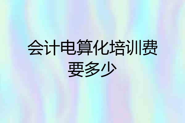 会计电算化培训费要多少