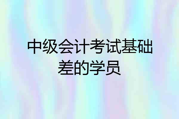 中级会计考试基础差的学员