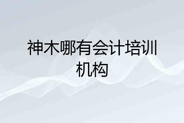神木哪有会计培训机构