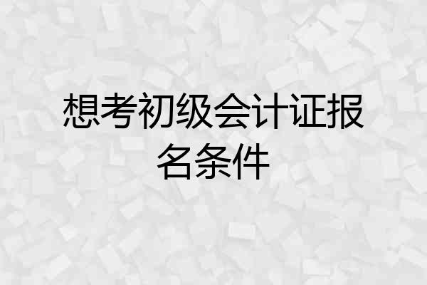 想考初级会计证报名条件