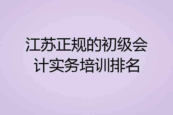 江苏正规的初级会计实务培训排名