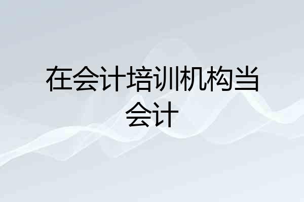 在会计培训机构当会计