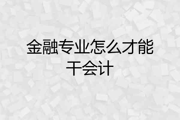 金融专业怎么才能干会计