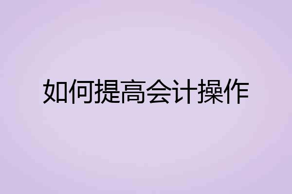 如何提高会计操作