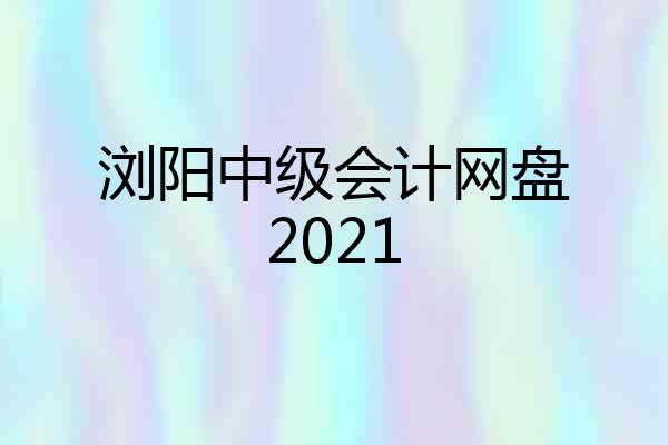 浏阳中级会计网盘2021