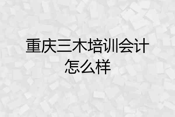 重庆三木培训会计怎么样