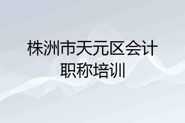 株洲市天元区会计职称培训