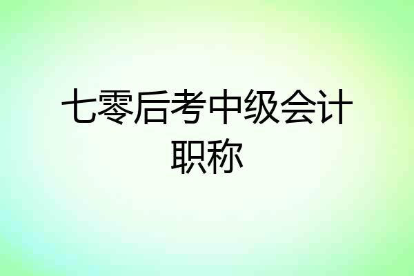 七零后考中级会计职称