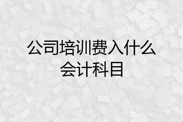 公司培训费入什么会计科目