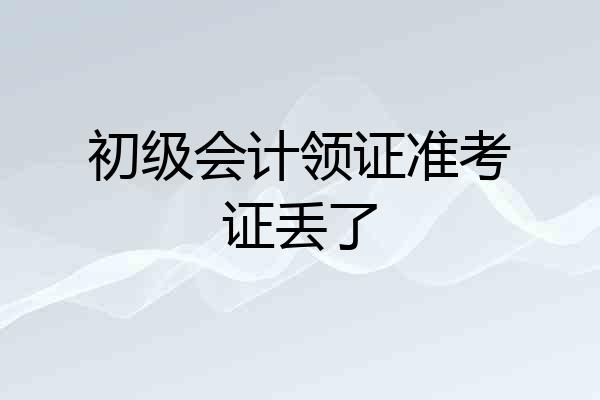 初级会计领证准考证丢了