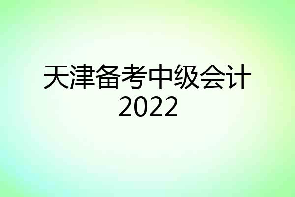 天津备考中级会计2022