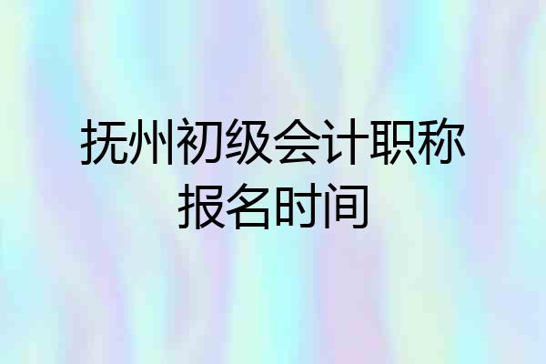 抚州初级会计职称报名时间