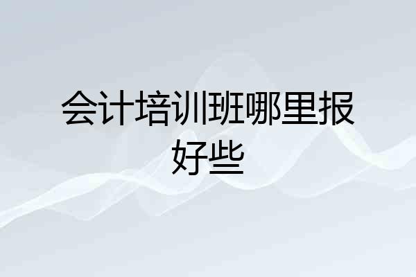 会计培训班哪里报好些