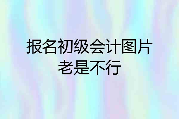 报名初级会计图片老是不行