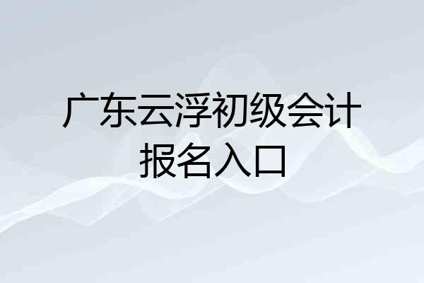 广东云浮初级会计报名入口