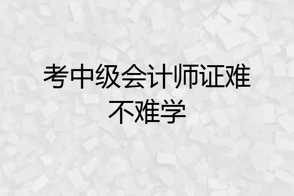 考中级会计师证难不难学