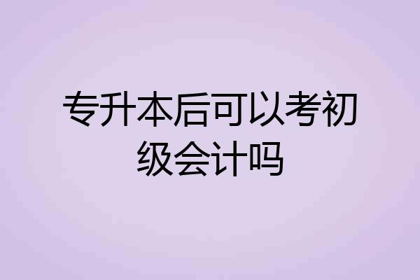 专升本后可以考初级会计吗