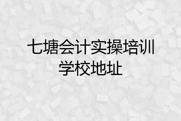 七塘会计实操培训学校地址