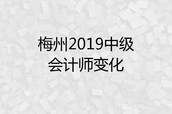 梅州2019中级会计师变化