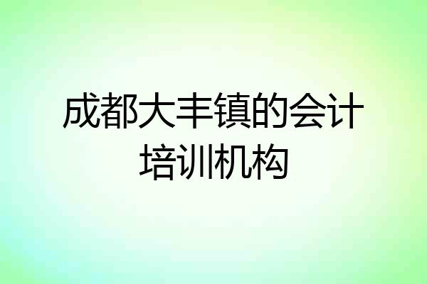 成都大丰镇的会计培训机构