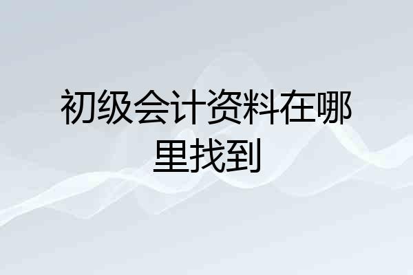 初级会计资料在哪里找到